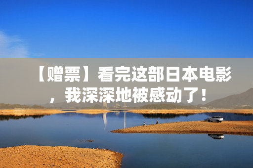 【赠票】看完这部日本电影，我深深地被感动了！