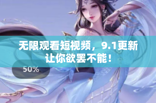 无限观看短视频，9.1更新让你欲罢不能！
