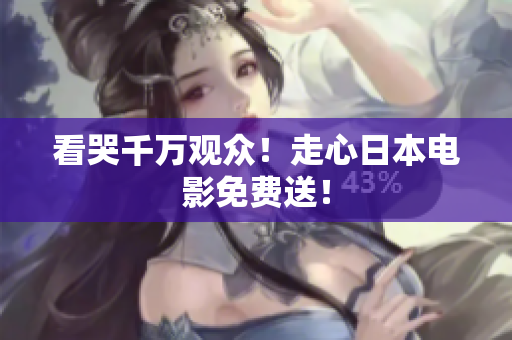 看哭千万观众！走心日本电影免费送！