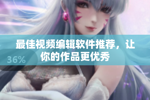 最佳视频编辑软件推荐，让你的作品更优秀