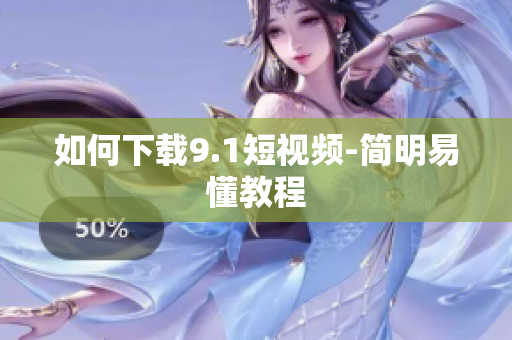 如何下载9.1短视频-简明易懂教程