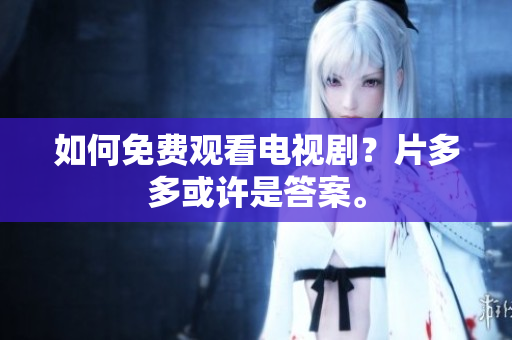如何免费观看电视剧？片多多或许是答案。