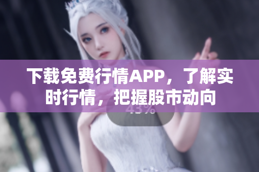 下载免费行情APP，了解实时行情，把握股市动向