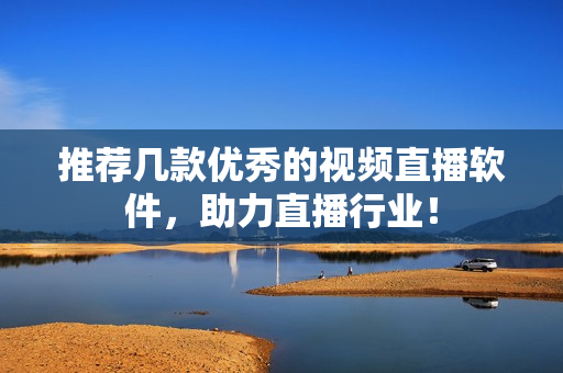 推荐几款优秀的视频直播软件，助力直播行业！