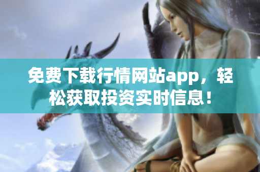 免费下载行情网站app，轻松获取投资实时信息！