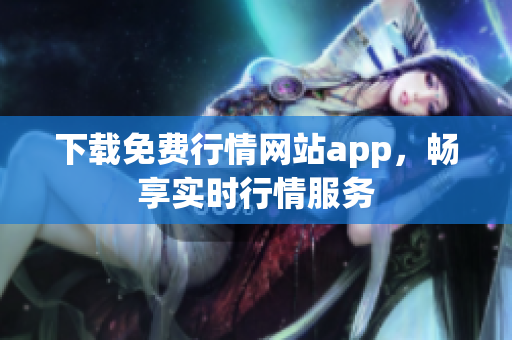下载免费行情网站app，畅享实时行情服务