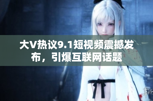 大V热议9.1短视频震撼发布，引爆互联网话题