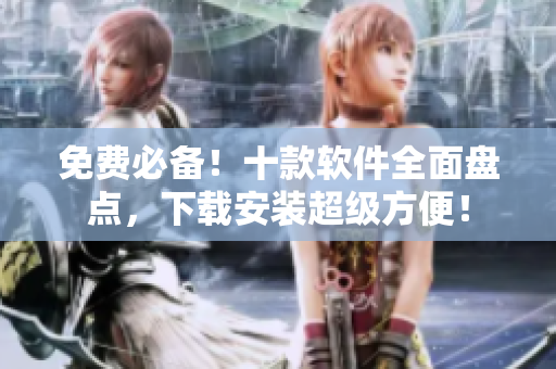 免费必备！十款软件全面盘点，下载安装超级方便！