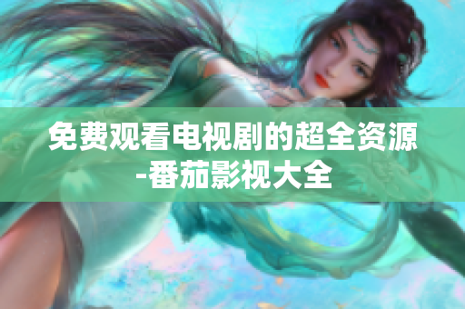 免费观看电视剧的超全资源-番茄影视大全