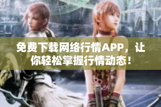 免费下载网络行情APP，让你轻松掌握行情动态！