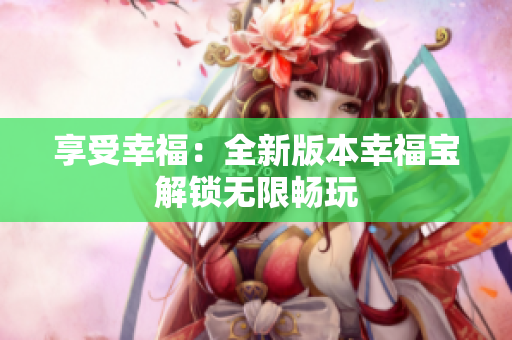 享受幸福：全新版本幸福宝解锁无限畅玩
