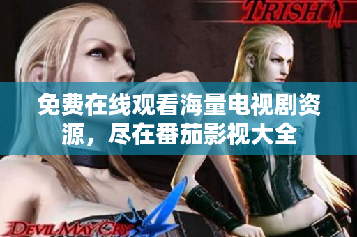 免费在线观看海量电视剧资源，尽在番茄影视大全