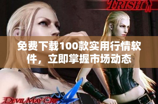 免费下载100款实用行情软件，立即掌握市场动态