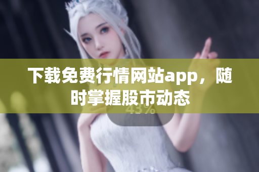 下载免费行情网站app，随时掌握股市动态