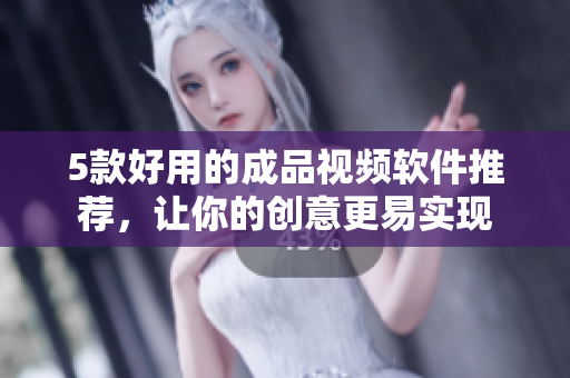 5款好用的成品视频软件推荐，让你的创意更易实现