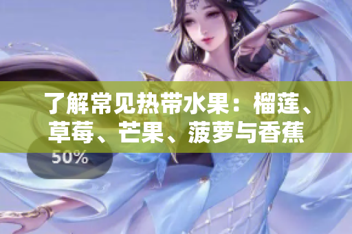 了解常见热带水果：榴莲、草莓、芒果、菠萝与香蕉