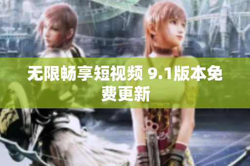 无限畅享短视频 9.1版本免费更新
