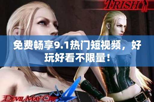 免费畅享9.1热门短视频，好玩好看不限量！
