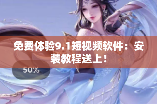 免费体验9.1短视频软件：安装教程送上！