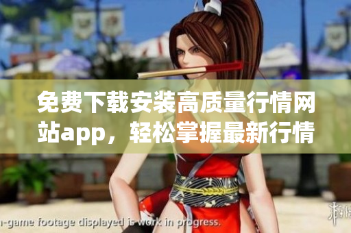 免费下载安装高质量行情网站app，轻松掌握最新行情！