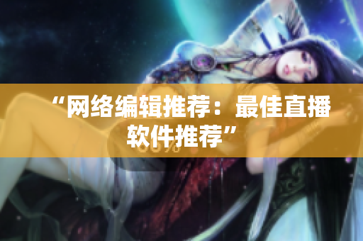 “网络编辑推荐：最佳直播软件推荐”