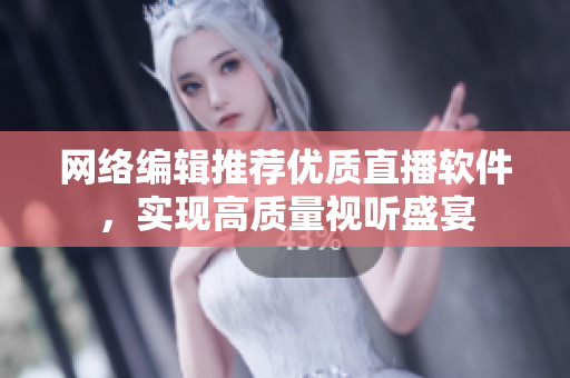 网络编辑推荐优质直播软件，实现高质量视听盛宴