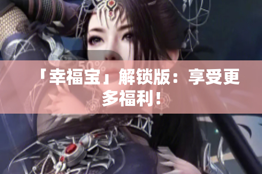 「幸福宝」解锁版：享受更多福利！