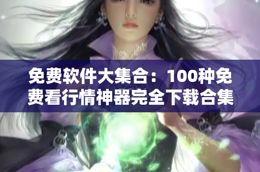免费软件大集合：100种免费看行情神器完全下载合集