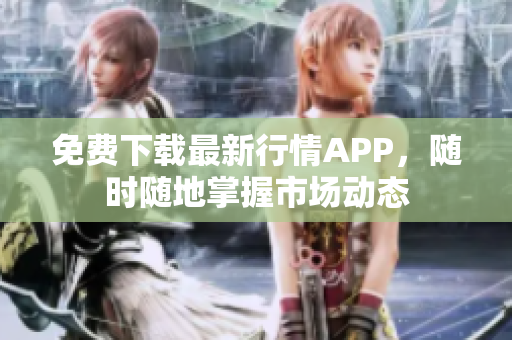 免费下载最新行情APP，随时随地掌握市场动态