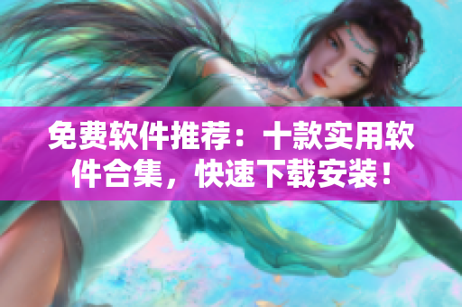免费软件推荐：十款实用软件合集，快速下载安装！