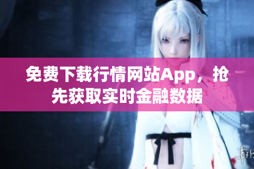 免费下载行情网站App，抢先获取实时金融数据