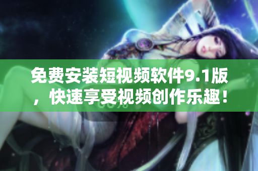 免费安装短视频软件9.1版，快速享受视频创作乐趣！