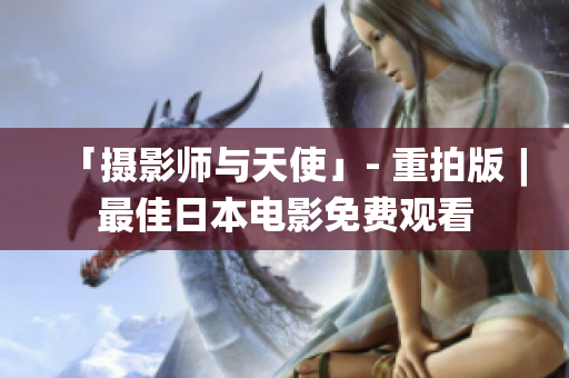 「摄影师与天使」- 重拍版︱最佳日本电影免费观看