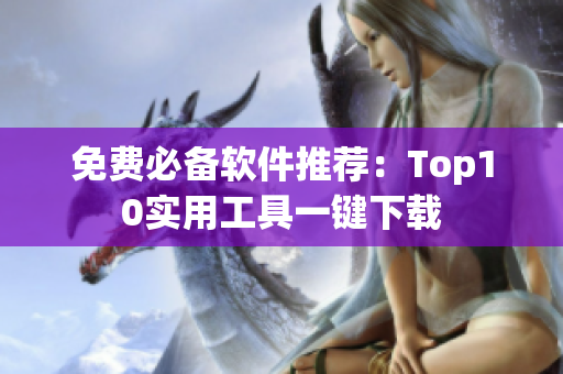 免费必备软件推荐：Top10实用工具一键下载