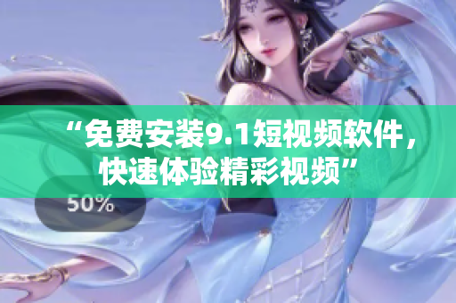 “免费安装9.1短视频软件，快速体验精彩视频”