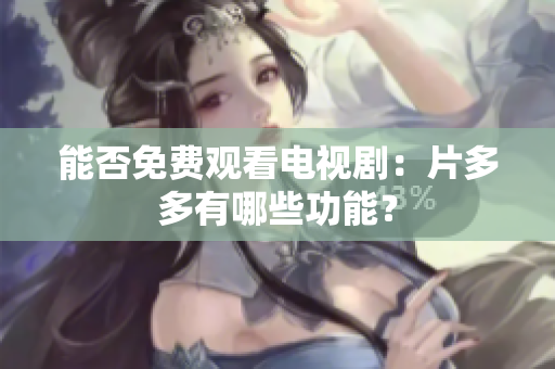 能否免费观看电视剧：片多多有哪些功能？