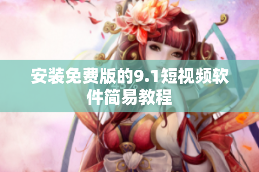 安装免费版的9.1短视频软件简易教程