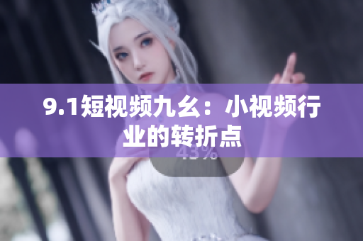 9.1短视频九幺：小视频行业的转折点