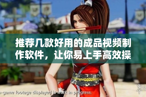 推荐几款好用的成品视频制作软件，让你易上手高效操作