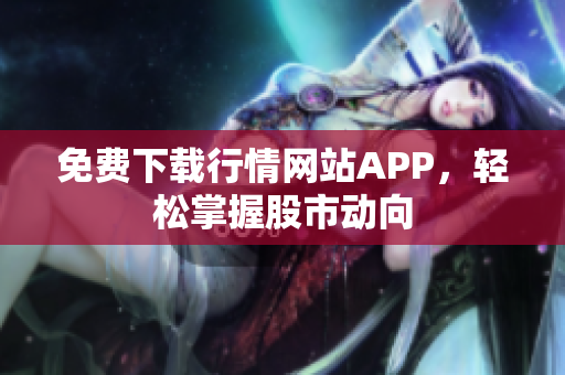 免费下载行情网站APP，轻松掌握股市动向