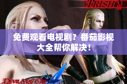 免费观看电视剧？番茄影视大全帮你解决！