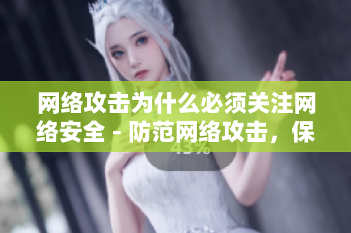 网络攻击为什么必须关注网络安全 - 防范网络攻击，保卫网络安全
