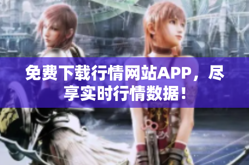 免费下载行情网站APP，尽享实时行情数据！