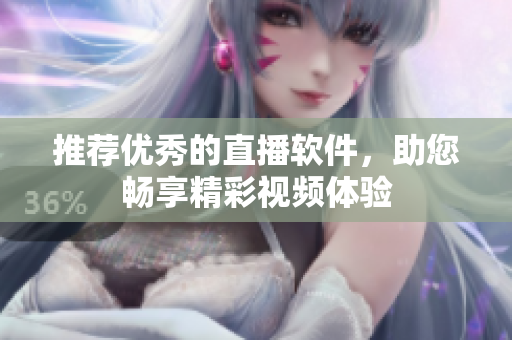 推荐优秀的直播软件，助您畅享精彩视频体验