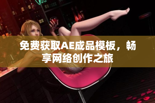 免费获取AE成品模板，畅享网络创作之旅