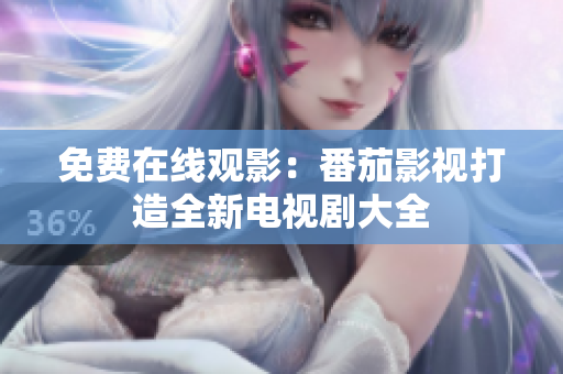 免费在线观影：番茄影视打造全新电视剧大全
