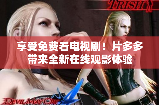 享受免费看电视剧！片多多带来全新在线观影体验
