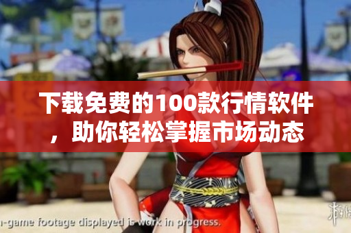下载免费的100款行情软件，助你轻松掌握市场动态