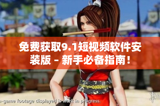 免费获取9.1短视频软件安装版 – 新手必备指南！