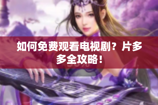 如何免费观看电视剧？片多多全攻略！